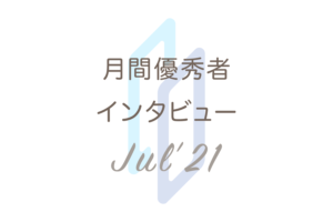月間優秀者インタビュー【2021年7月】;