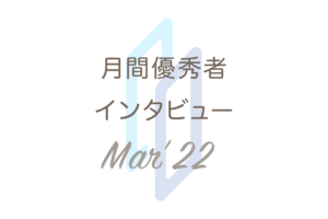 月間優秀者インタビュー【2022年3月】;