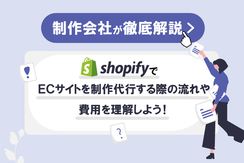 【制作会社が徹底解説】ShopifyでECサイトを制作代行する際の流れや費用を理解しよう！